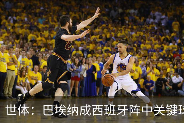 世体：巴埃纳成西班牙阵中关键球员，已贡献1球1助