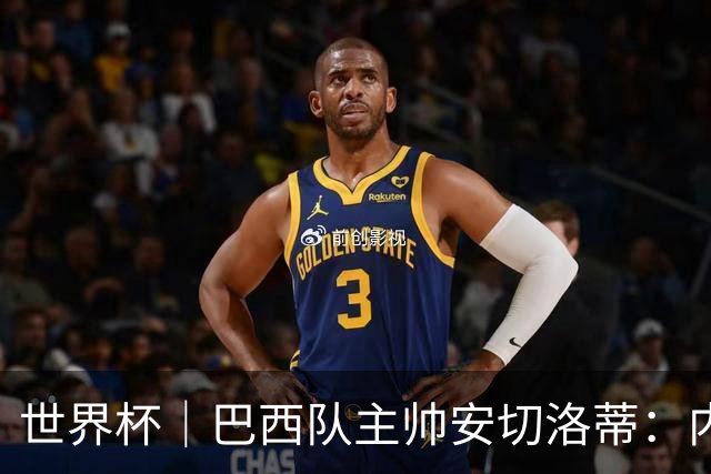 世界杯｜巴西队主帅安切洛蒂：内马尔可踢满90分钟