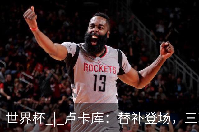 世界杯 | 卢卡库：替补登场，三次改变战局