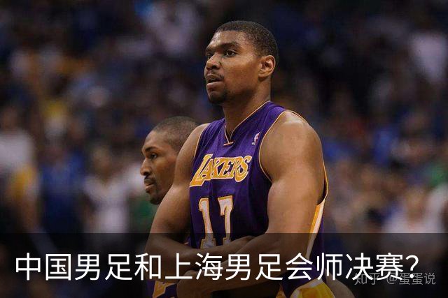 中国男足和上海男足会师决赛？