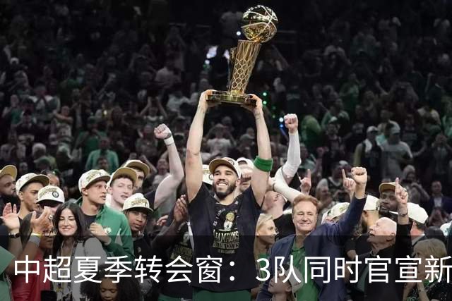 中超夏季转会窗：3队同时官宣新援，山东泰山至今只出不进