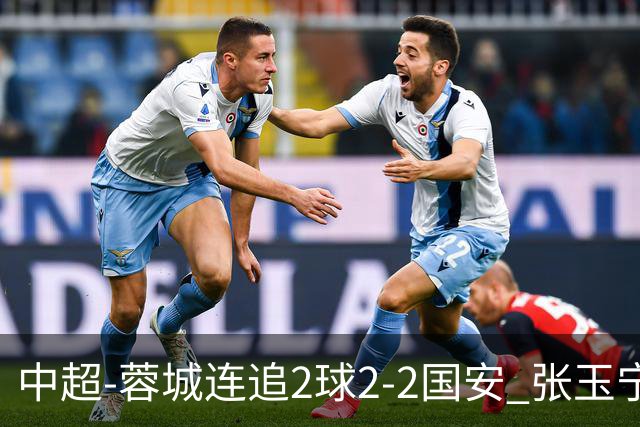中超-蓉城连追2球2-2国安 张玉宁双响索罗金绝平