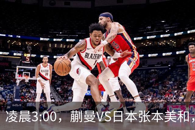 凌晨3:00，蒯曼VS日本张本美和，中国德比：孙颖莎VS王艺迪