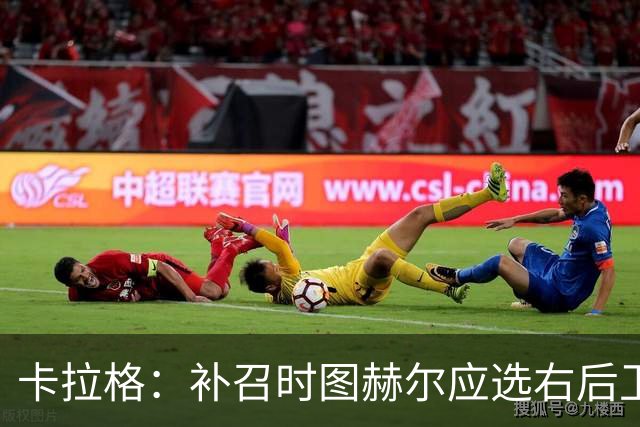 卡拉格：补召时图赫尔应选右后卫，让赖斯客串不是解决问题的方法