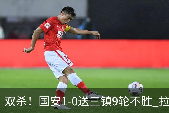 双杀！国安1-0送三镇9轮不胜 拉莫斯头槌制胜张稀哲疑似重伤伤退