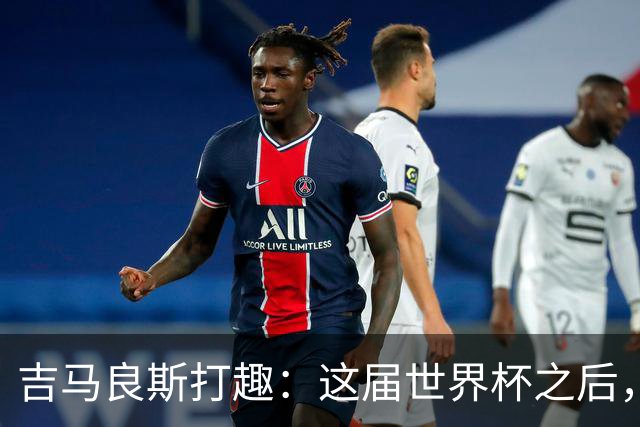 吉马良斯打趣：这届世界杯之后，我的职业生涯估计要缩短两年