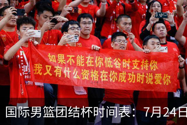 国际男篮团结杯时间表：7月24日19：30，中国男篮首战PK喀麦隆