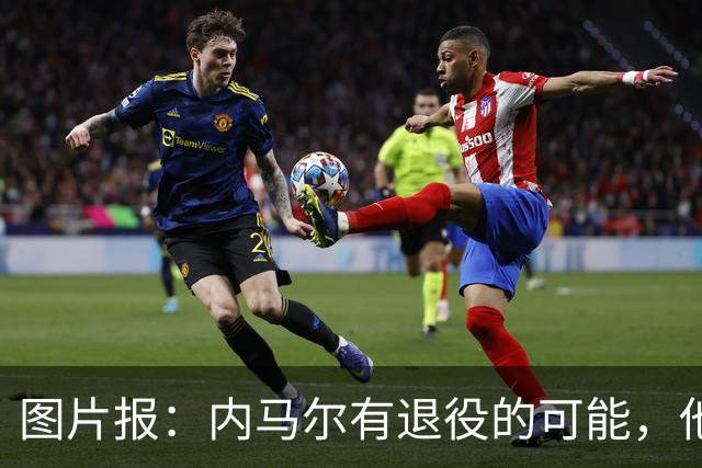 图片报：内马尔有退役的可能，他认为自己遭到巴西公众不公平对待