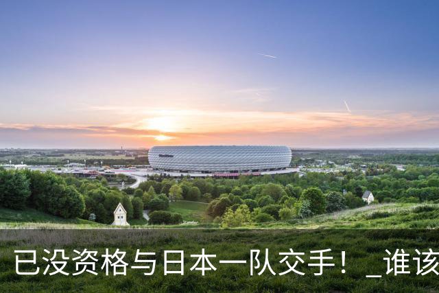 已没资格与日本一队交手！ 谁该为中国男篮买单？
