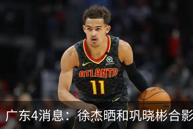 广东4消息：徐杰晒和巩晓彬合影，杜锋朱芳雨同框，周鹏惊喜回家，刘玉栋巩晓彬巴特尔齐聚