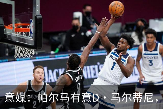 意媒：帕尔马有意D·马尔蒂尼，亚特兰大新帅萨里将决定其去留
