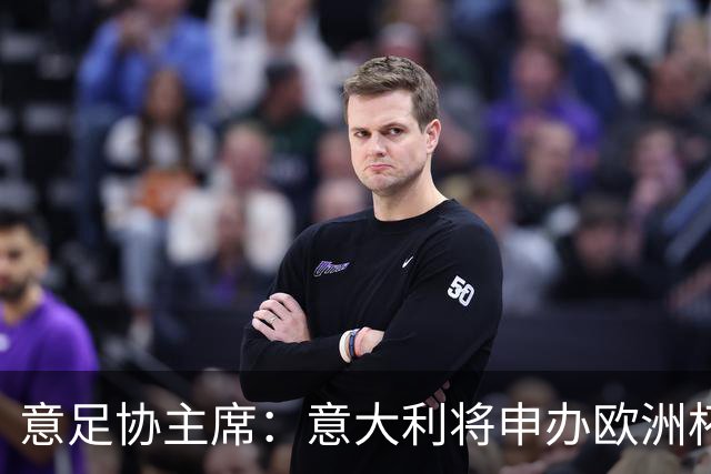 意足协主席：意大利将申办欧洲杯 支持曼帅召巴神