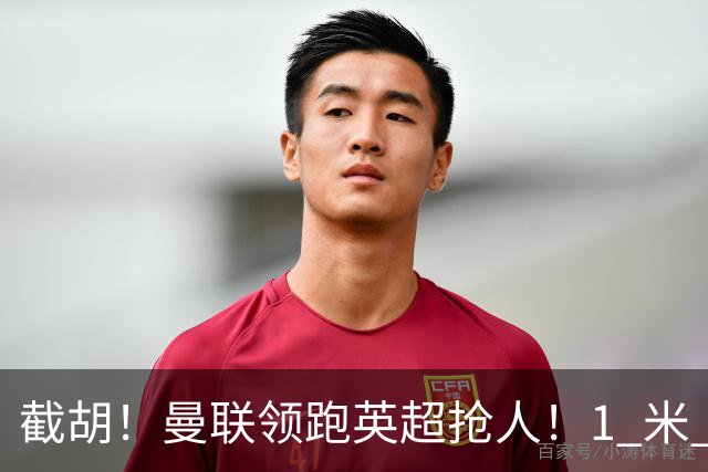 截胡！曼联领跑英超抢人！1 米 95 天才新星就位