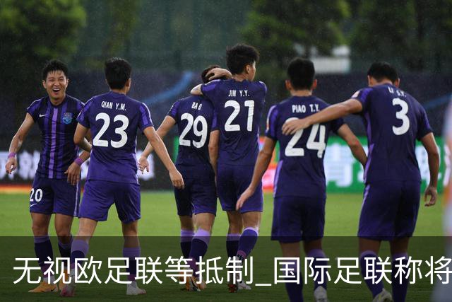 无视欧足联等抵制 国际足联称将继续推进商业计划