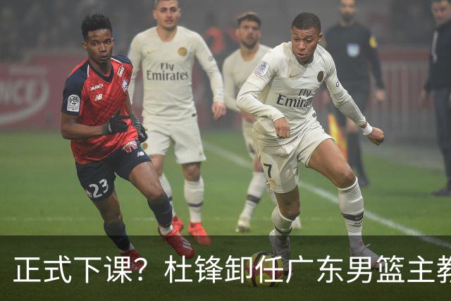 正式下课？杜锋卸任广东男篮主教练，未来或接替郭士强成男篮新帅