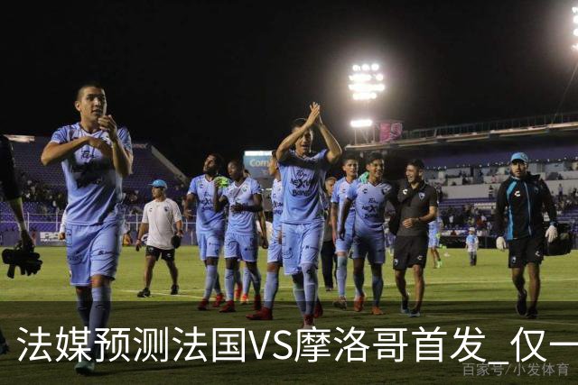 法媒预测法国VS摩洛哥首发 仅一处变动楚阿梅尼仍替补