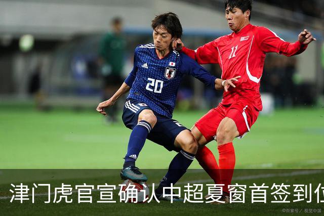 津门虎官宣确认中超夏窗首签到位！曾入选08国少，值得期待