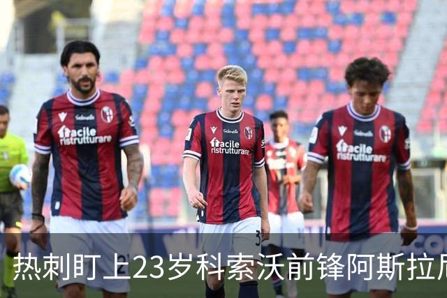 热刺盯上23岁科索沃前锋阿斯拉尼 21个直接参与进球巴萨也在关注