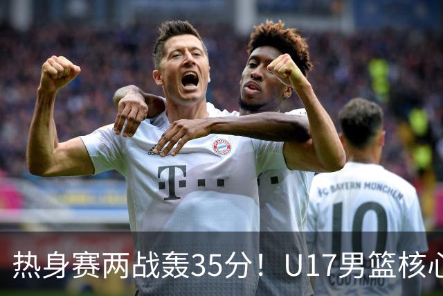 热身赛两战轰35分！U17男篮核心不止要接班张镇麟，还要登陆NBA？