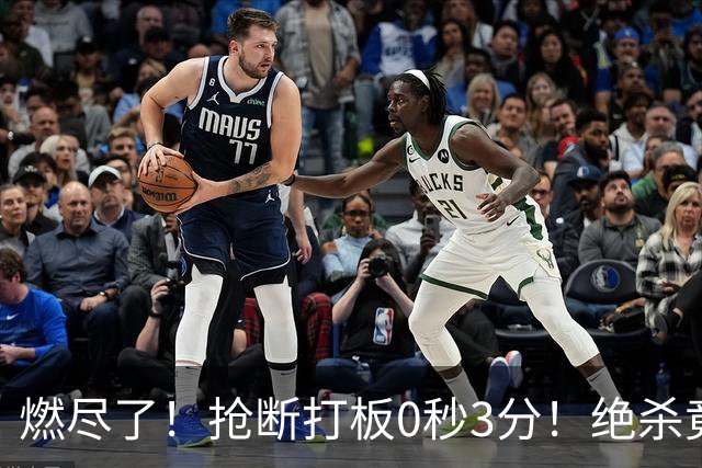 燃尽了！抢断打板0秒3分！绝杀竟成医学奇迹！