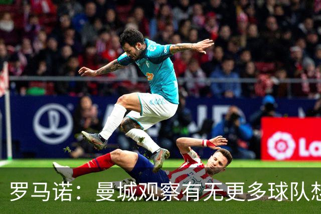 罗马诺：曼城观察有无更多球队想签罗德里；费兰经纪人仍在与巴黎沟通