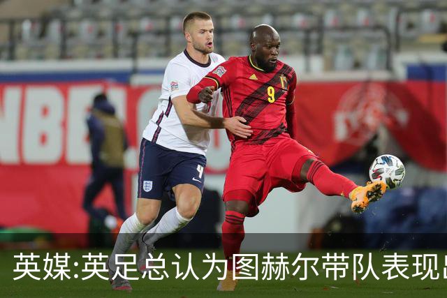 英媒:英足总认为图赫尔带队表现出色,但其战术选择让阿根廷也意外