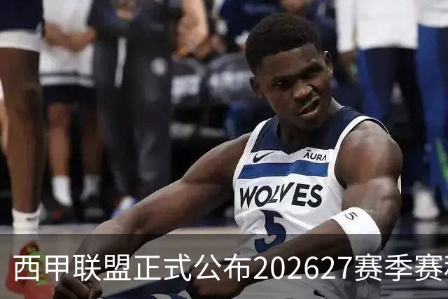 西甲联盟正式公布2026/27赛季赛程