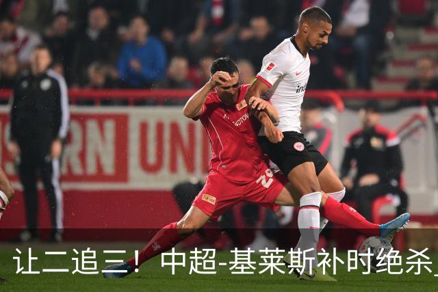 让二追三！中超-基莱斯补时绝杀 津门虎3-2玉昆取四连胜