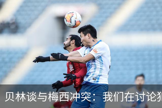 贝林谈与梅西冲突：我们在讨论犯规，我跟他说"你够强壮能扛得住"