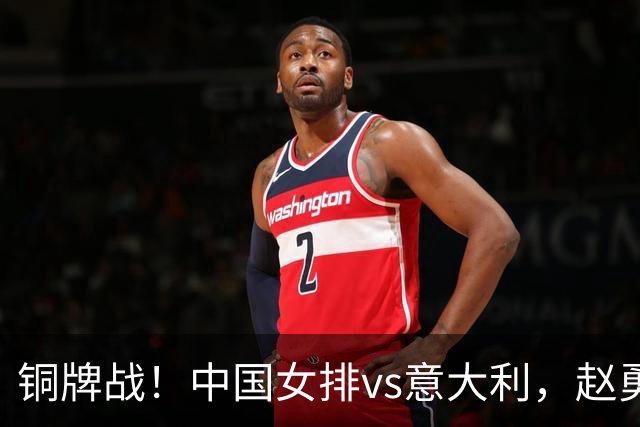铜牌战！中国女排vs意大利，赵勇面临两难，庄宇珊外谁成重炮手