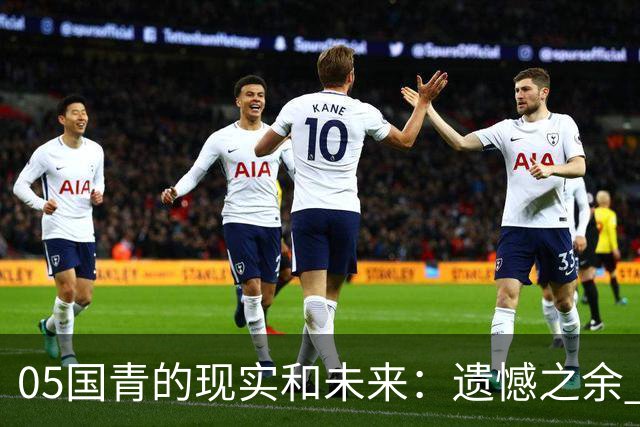 05国青的现实和未来：遗憾之余 如何留住希望？