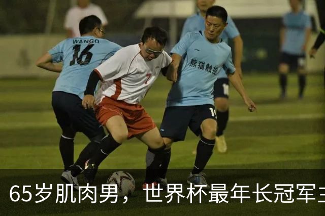 65岁肌肉男，世界杯最年长冠军主帅