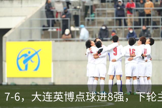 7-6，大连英博点球进8强，下轮主场迎战申花，马拉尼昂+吕焯毅丢点