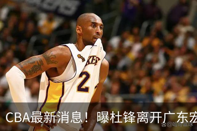 CBA最新消息！曝杜锋离开广东宏远，山西男篮争议后卫离队